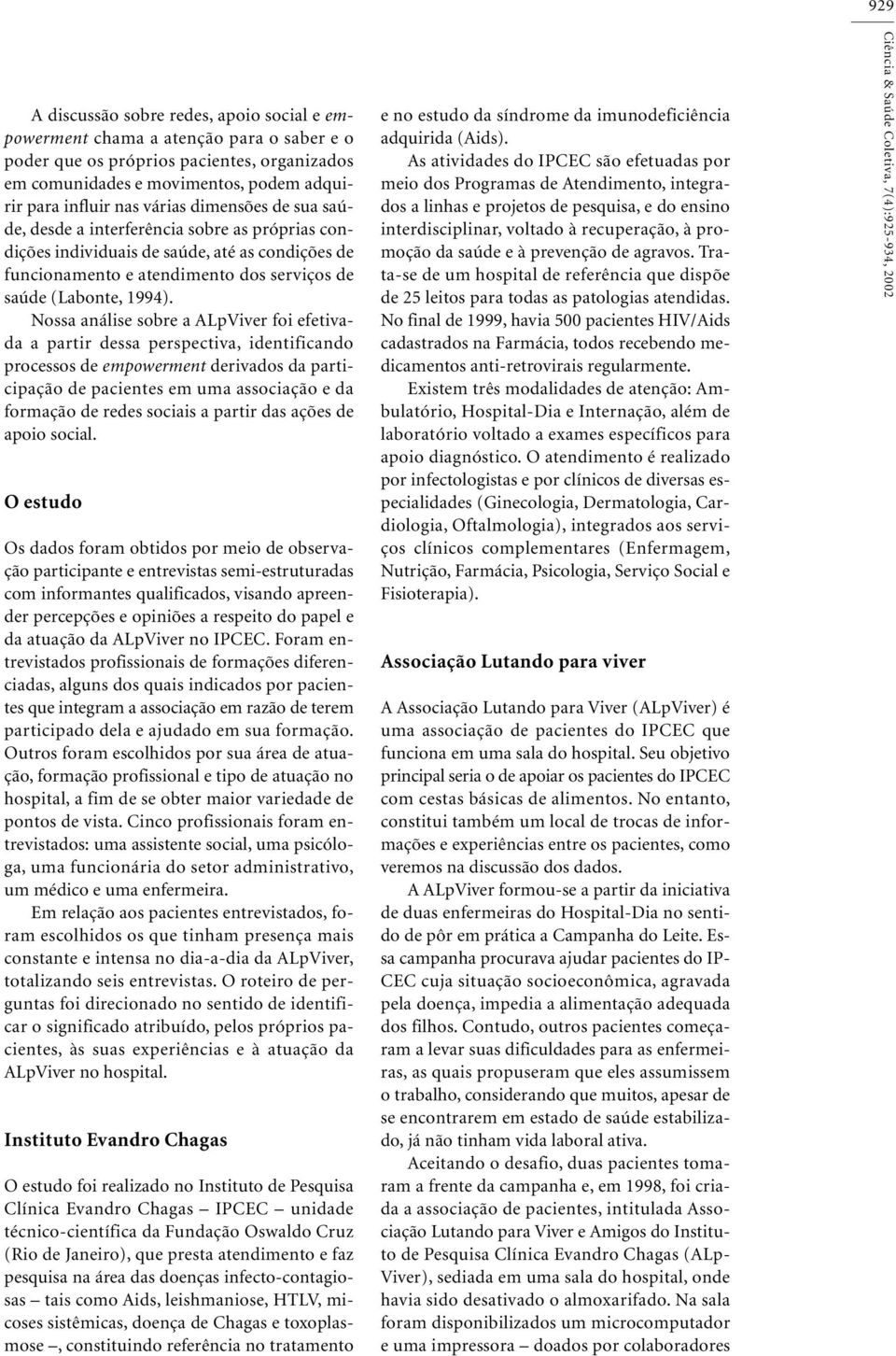 Nossa análise sobre a ALpViver foi efetivada a partir dessa perspectiva, identificando processos de empowerment derivados da participação de pacientes em uma associação e da formação de redes sociais