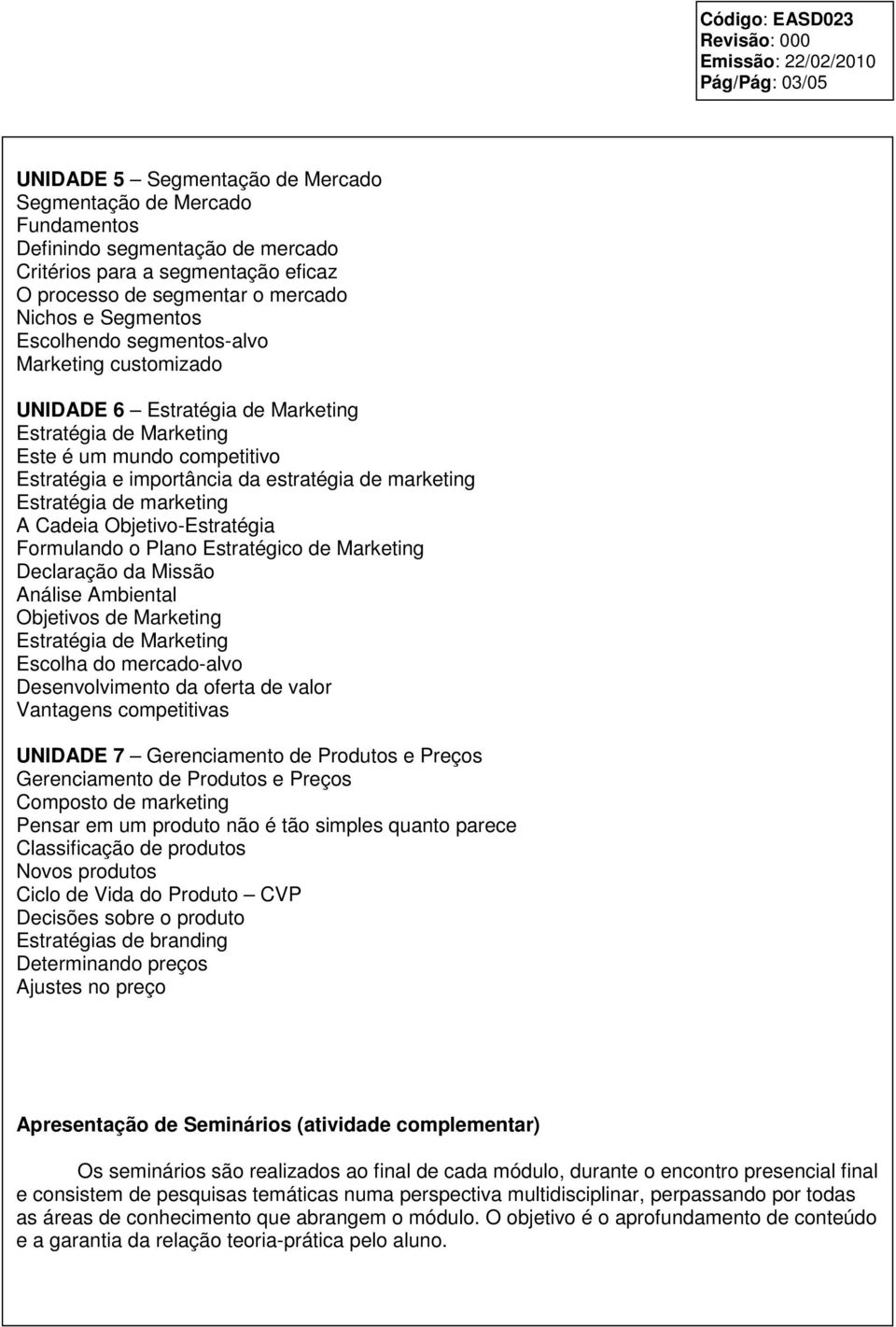 Estratégia de marketing A Cadeia Objetivo-Estratégia Formulando o Plano Estratégico de Marketing Declaração da Missão Análise Ambiental Objetivos de Marketing Estratégia de Marketing Escolha do