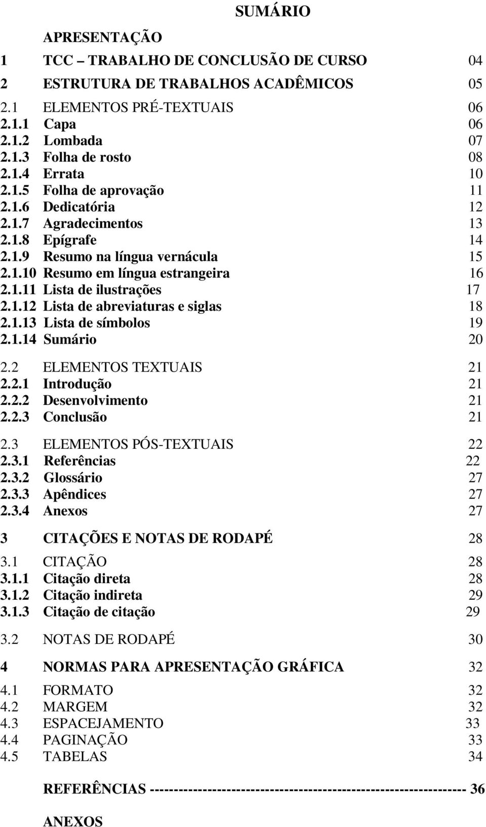 1.13 Lista de símbolos 19 2.1.14 Sumário 20 2.2 ELEMENTOS TEXTUAIS 21 2.2.1 Introdução 21 2.2.2 Desenvolvimento 21 2.2.3 Conclusão 21 2.3 ELEMENTOS PÓS-TEXTUAIS 22 2.3.1 Referências 22 2.3.2 Glossário 27 2.