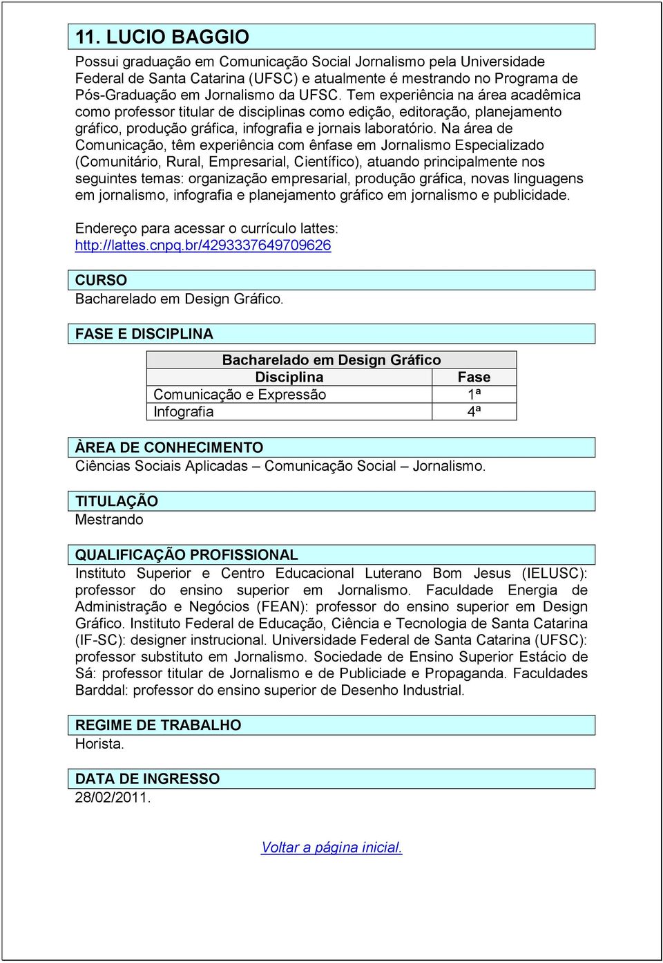 Na área de Comunicação, têm experiência com ênfase em Jornalismo Especializado (Comunitário, Rural, Empresarial, Científico), atuando principalmente nos seguintes temas: organização empresarial,