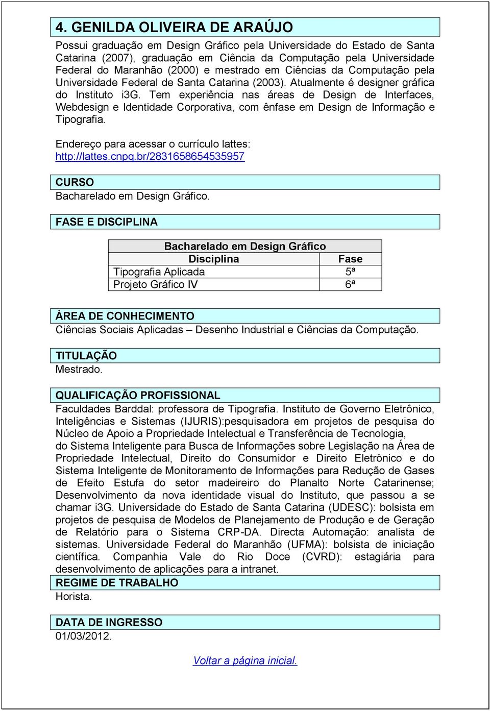 Tem experiência nas áreas de Design de Interfaces, Webdesign e Identidade Corporativa, com ênfase em Design de Informação e Tipografia. http://lattes.cnpq.br/2831658654535957.