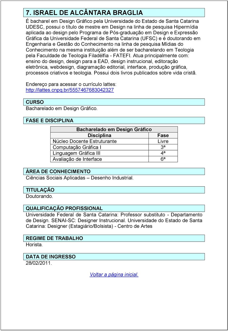 Conhecimento na mesma instituição além de ser bacharelando em Teologia pela Faculdade de Teologia Filadélfia - FATEFI.