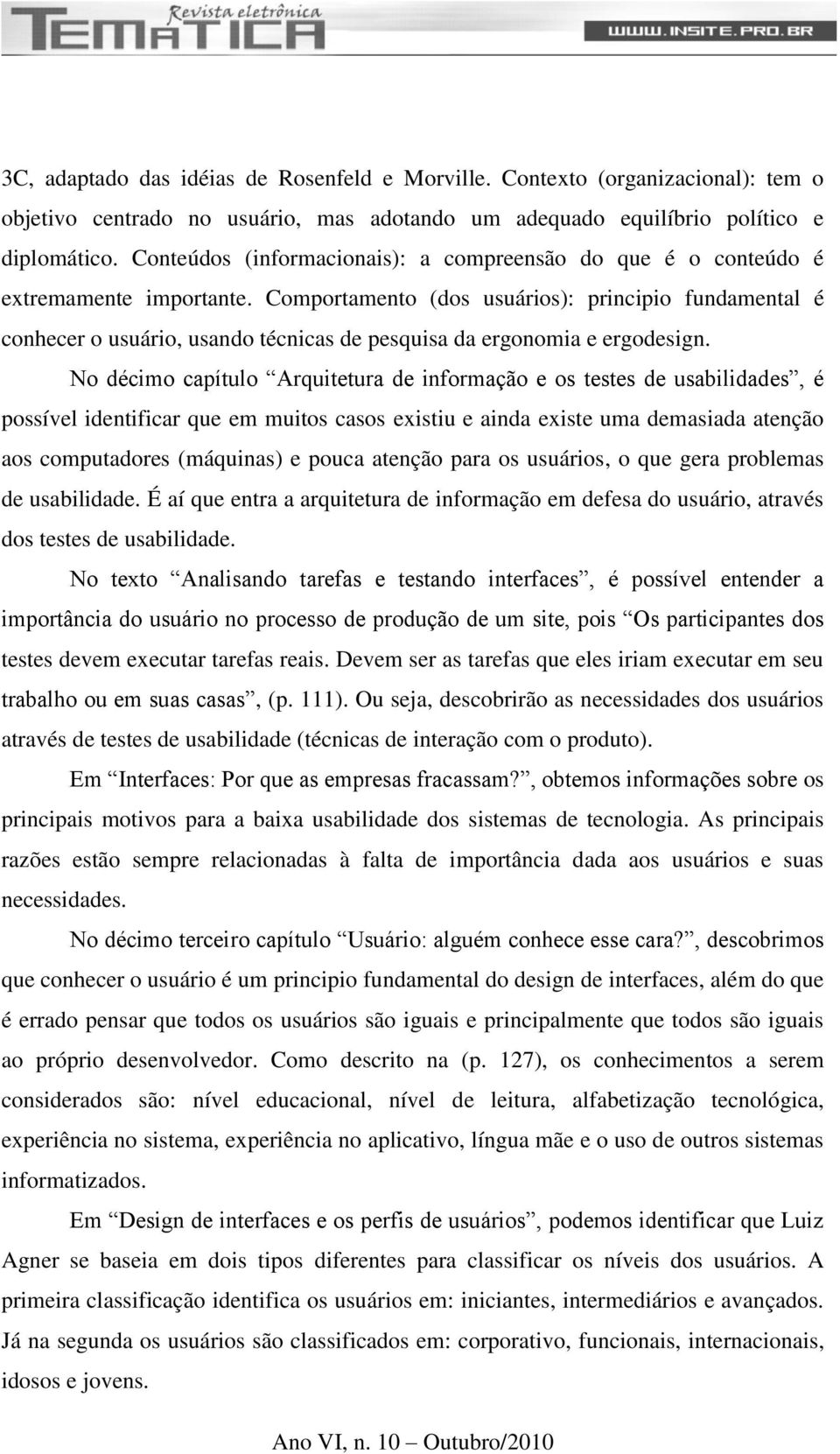 Comportamento (dos usuários): principio fundamental é conhecer o usuário, usando técnicas de pesquisa da ergonomia e ergodesign.