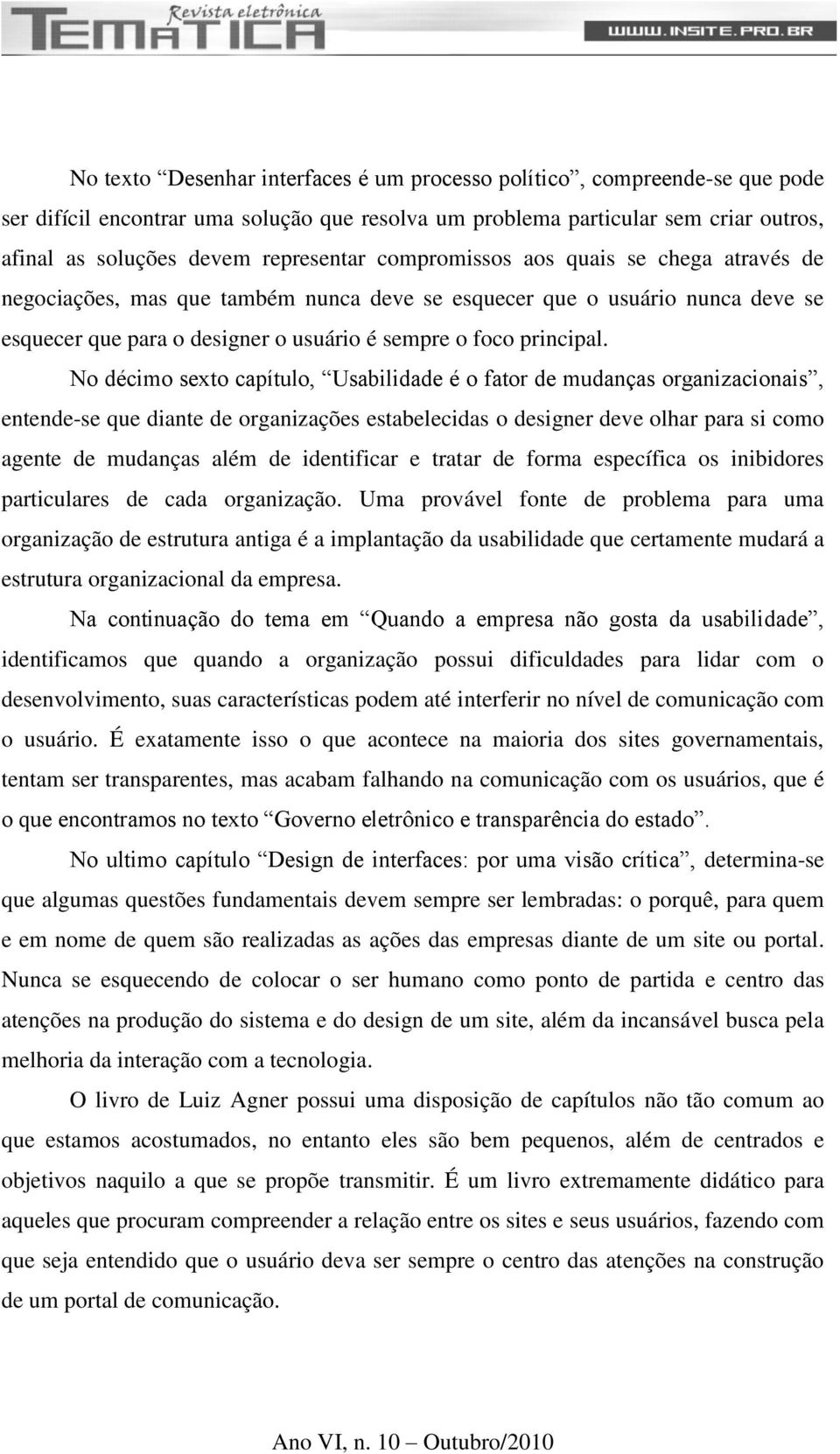 No décimo sexto capítulo, Usabilidade é o fator de mudanças organizacionais, entende-se que diante de organizações estabelecidas o designer deve olhar para si como agente de mudanças além de