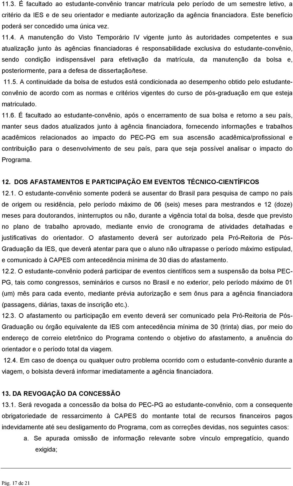 A manutenção do Visto Temporário IV vigente junto às autoridades competentes e sua atualização junto às agências financiadoras é responsabilidade exclusiva do estudante-convênio, sendo condição