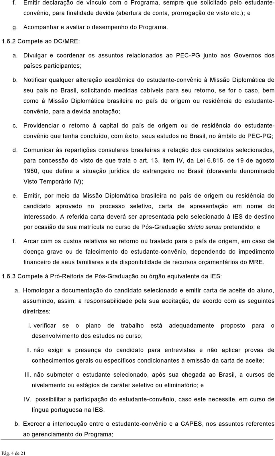 Notificar qualquer alteração acadêmica do estudante-convênio à Missão Diplomática de seu país no Brasil, solicitando medidas cabíveis para seu retorno, se for o caso, bem como à Missão Diplomática