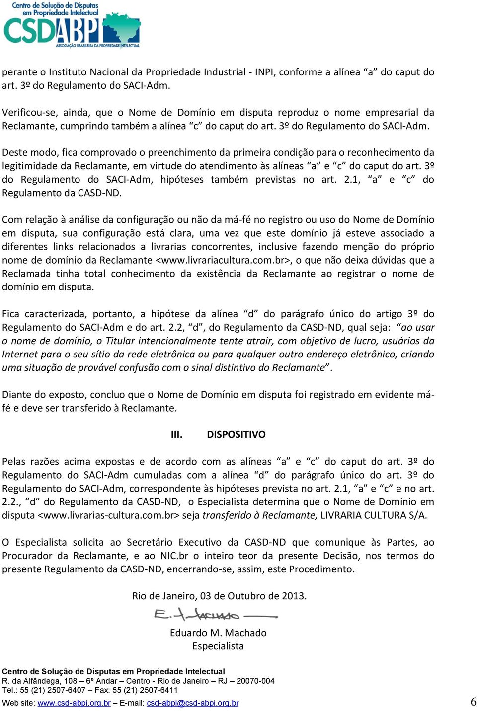 Deste modo, fica comprovado o preenchimento da primeira condição para o reconhecimento da legitimidade da Reclamante, em virtude do atendimento às alíneas a e c do caput do art.