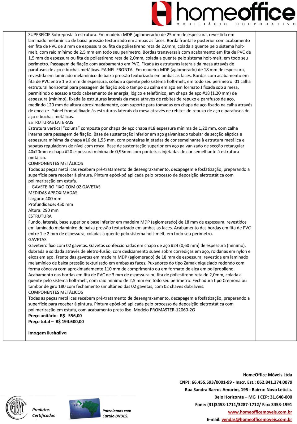 perímetro. Bordas transversais com acabamento em fita de PVC de 1,5 mm de espessura ou fita de poliestireno reta de 2,0mm, colada a quente pelo sistema holt-melt, em todo seu perímetro.