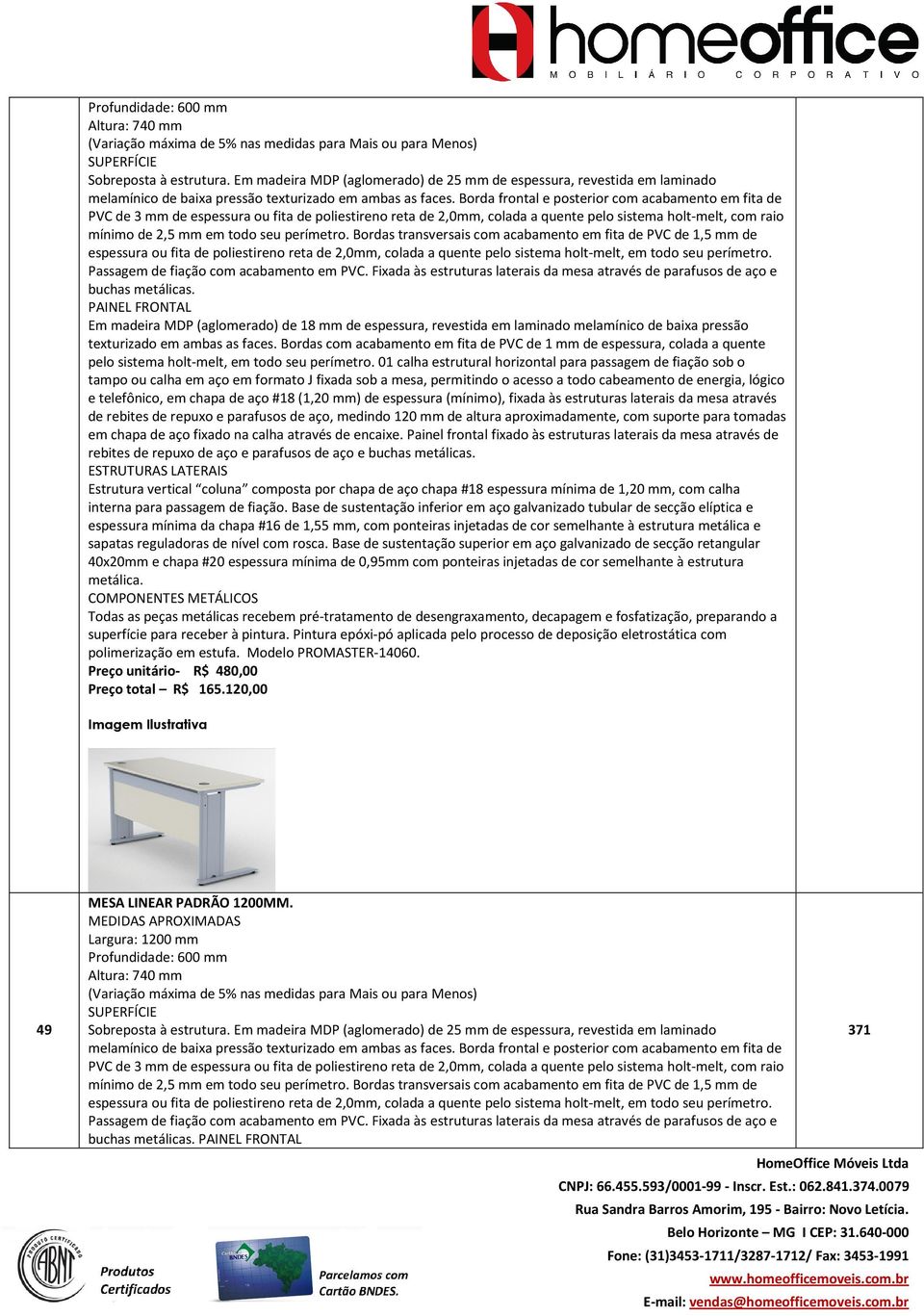 perímetro. Bordas transversais com acabamento em fita de PVC de 1,5 mm de espessura ou fita de poliestireno reta de 2,0mm, colada a quente pelo sistema holt-melt, em todo seu perímetro.