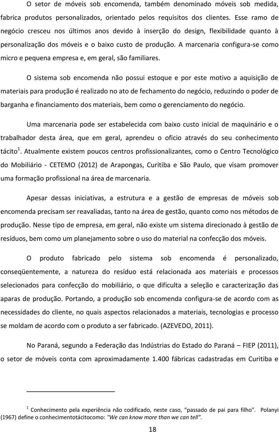 A marcenaria configura-se como micro e pequena empresa e, em geral, são familiares.