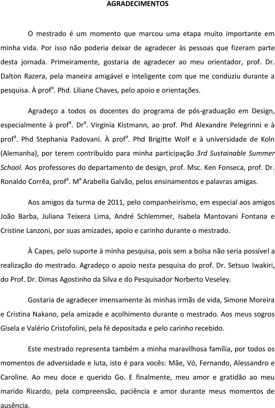 Liliane Chaves, pelo apoio e orientações. Agradeço a todos os docentes do programa de pós-graduação em Design, especialmente à prof a. Dr a. Virginia Kistmann, ao prof.