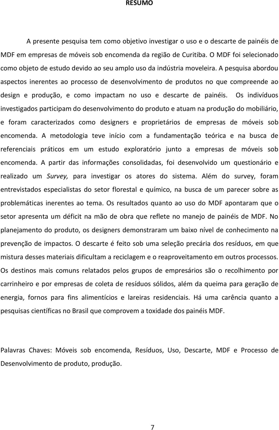 A pesquisa abordou aspectos inerentes ao processo de desenvolvimento de produtos no que compreende ao design e produção, e como impactam no uso e descarte de painéis.