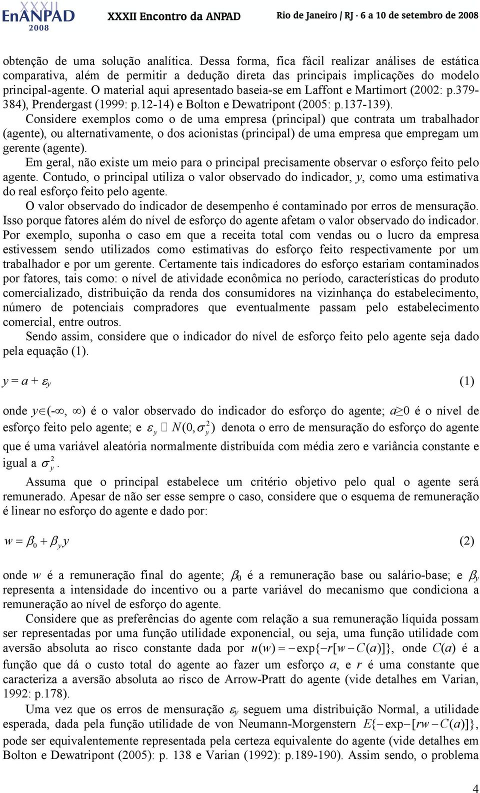 Considere exemplos como o de uma empresa (principal) que contrata um trabalhador (agente), ou alternativamente, o dos acionistas (principal) de uma empresa que empregam um gerente (agente).