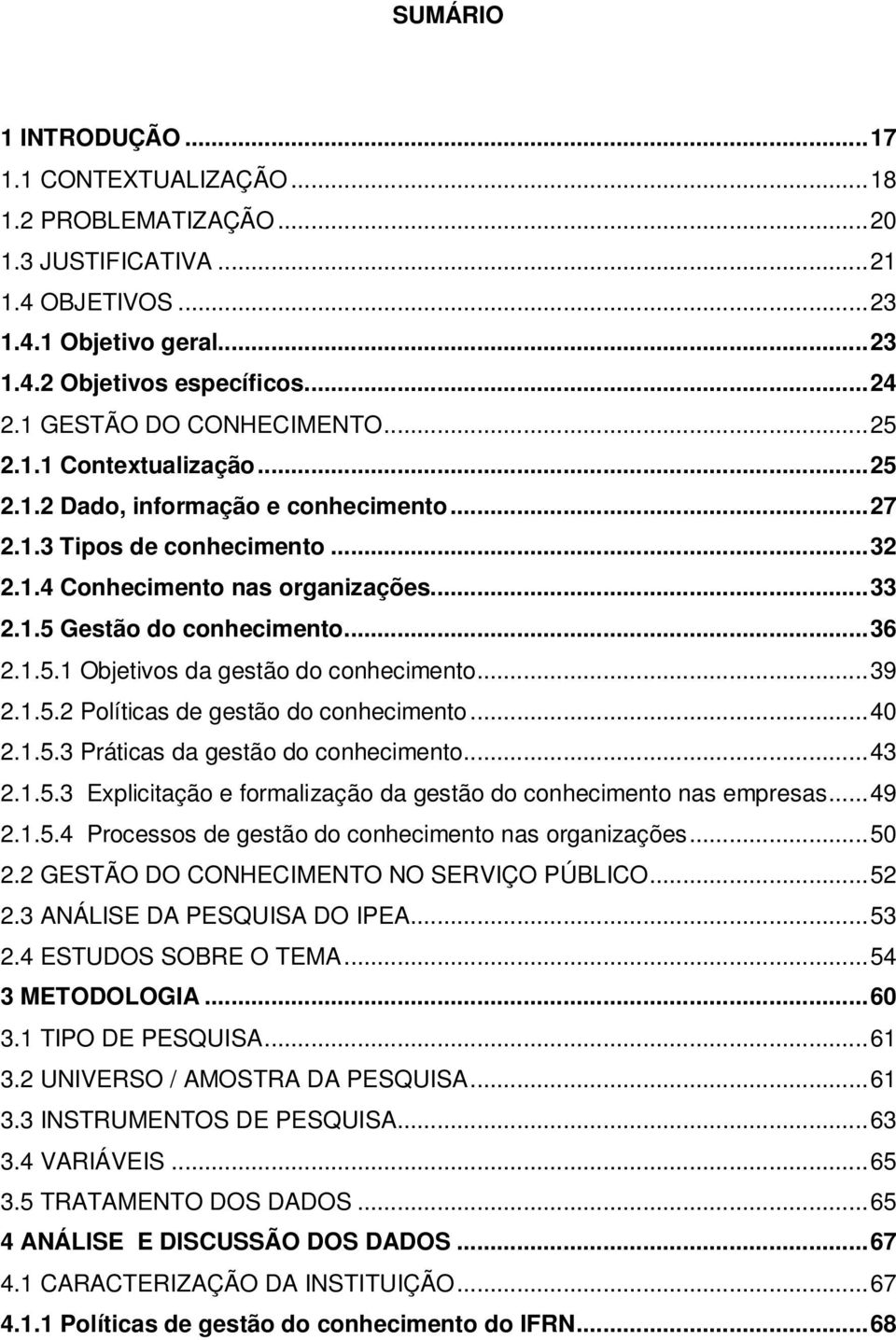 ..36 2.1.5.1 Objetivos da gestão do conhecimento...39 2.1.5.2 Políticas de gestão do conhecimento...40 2.1.5.3 Práticas da gestão do conhecimento...43 2.1.5.3 Explicitação e formalização da gestão do conhecimento nas empresas.