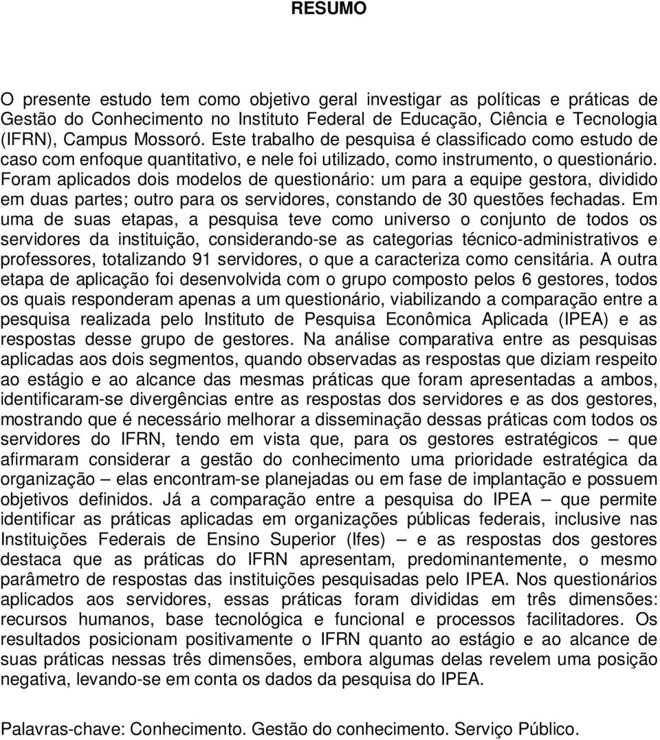 Foram aplicados dois modelos de questionário: um para a equipe gestora, dividido em duas partes; outro para os servidores, constando de 30 questões fechadas.