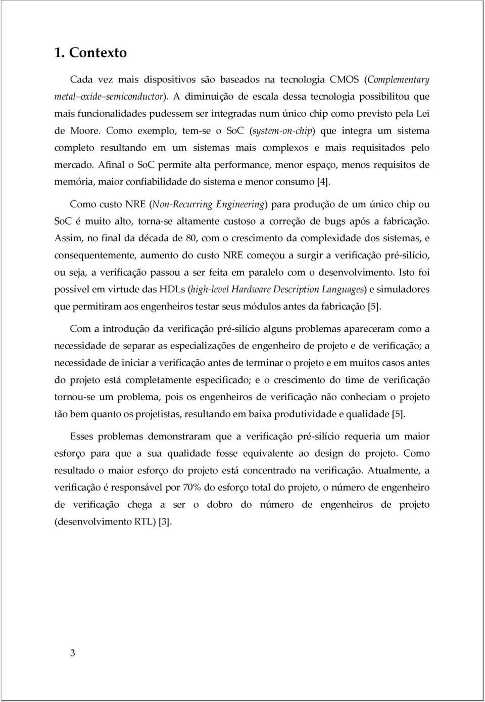 Como exemplo, tem-se o SoC (system-on-chip) que integra um sistema completo resultando em um sistemas mais complexos e mais requisitados pelo mercado.