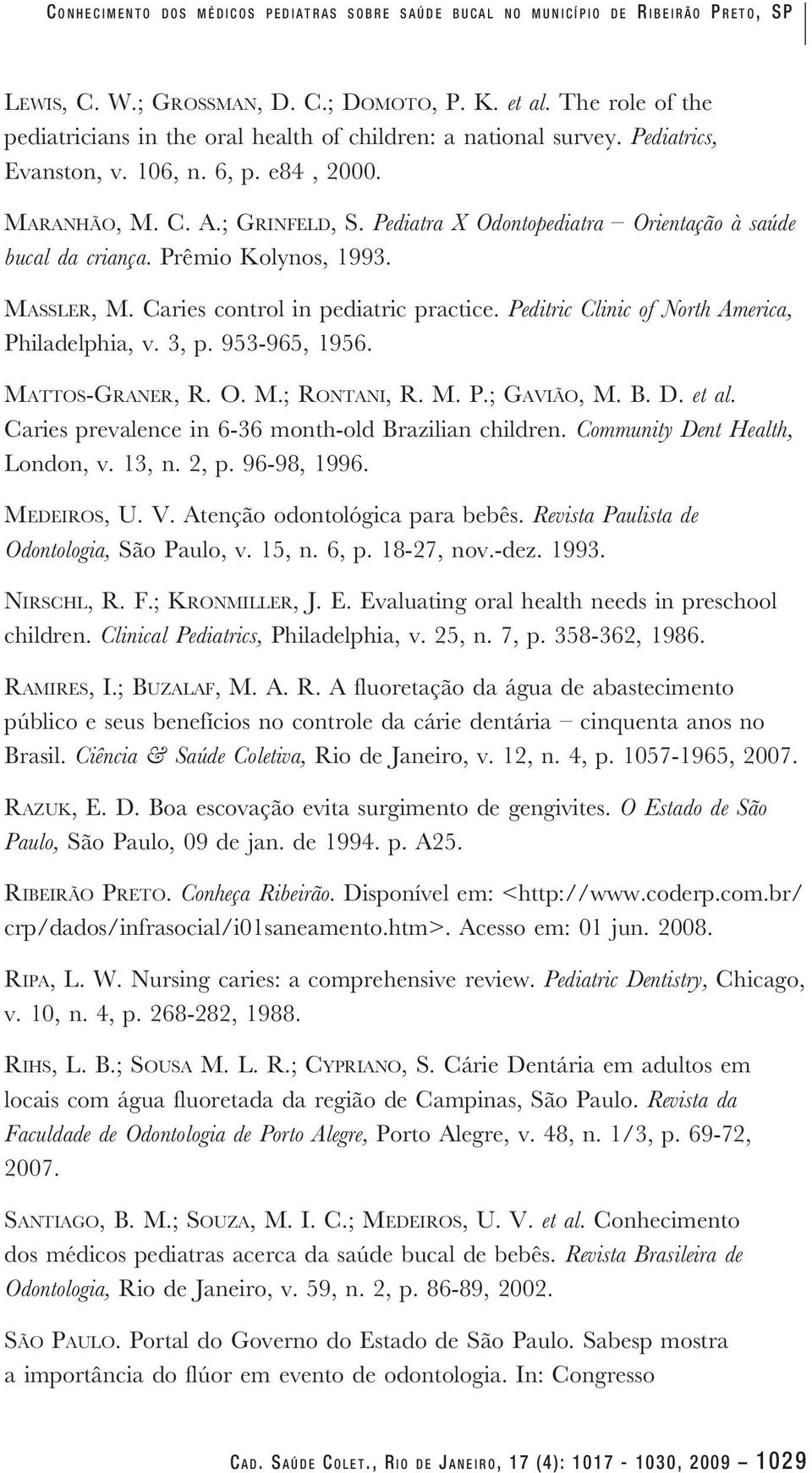 Pediatra X Odontopediatra Orientação à saúde bucal da criança. Prêmio Kolynos, 1993. Massler, M. Caries control in pediatric practice. Peditric Clinic of North America, Philadelphia, v. 3, p.