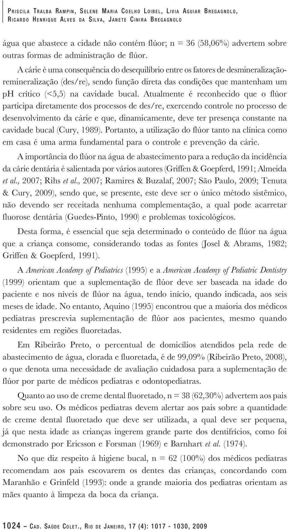 A cárie é uma consequência do desequilíbrio entre os fatores de desmineralizaçãoremineralização (des/re), sendo função direta das condições que mantenham um ph crítico (<5,5) na cavidade bucal.