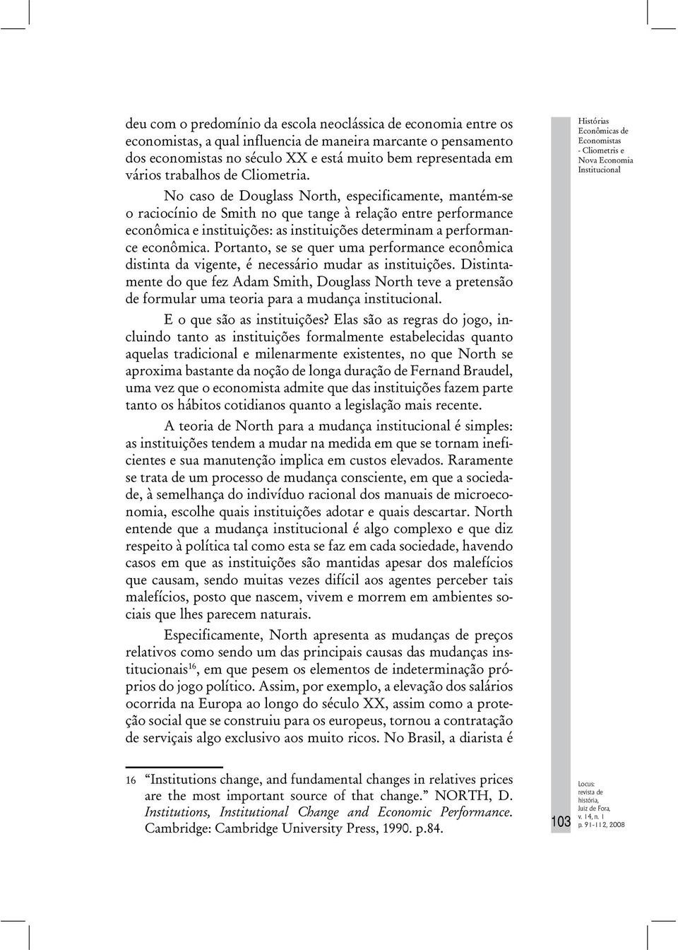 No caso de Douglass North, especificamente, mantém-se o raciocínio de Smith no que tange à relação entre performance econômica e instituições: as instituições determinam a performance econômica.