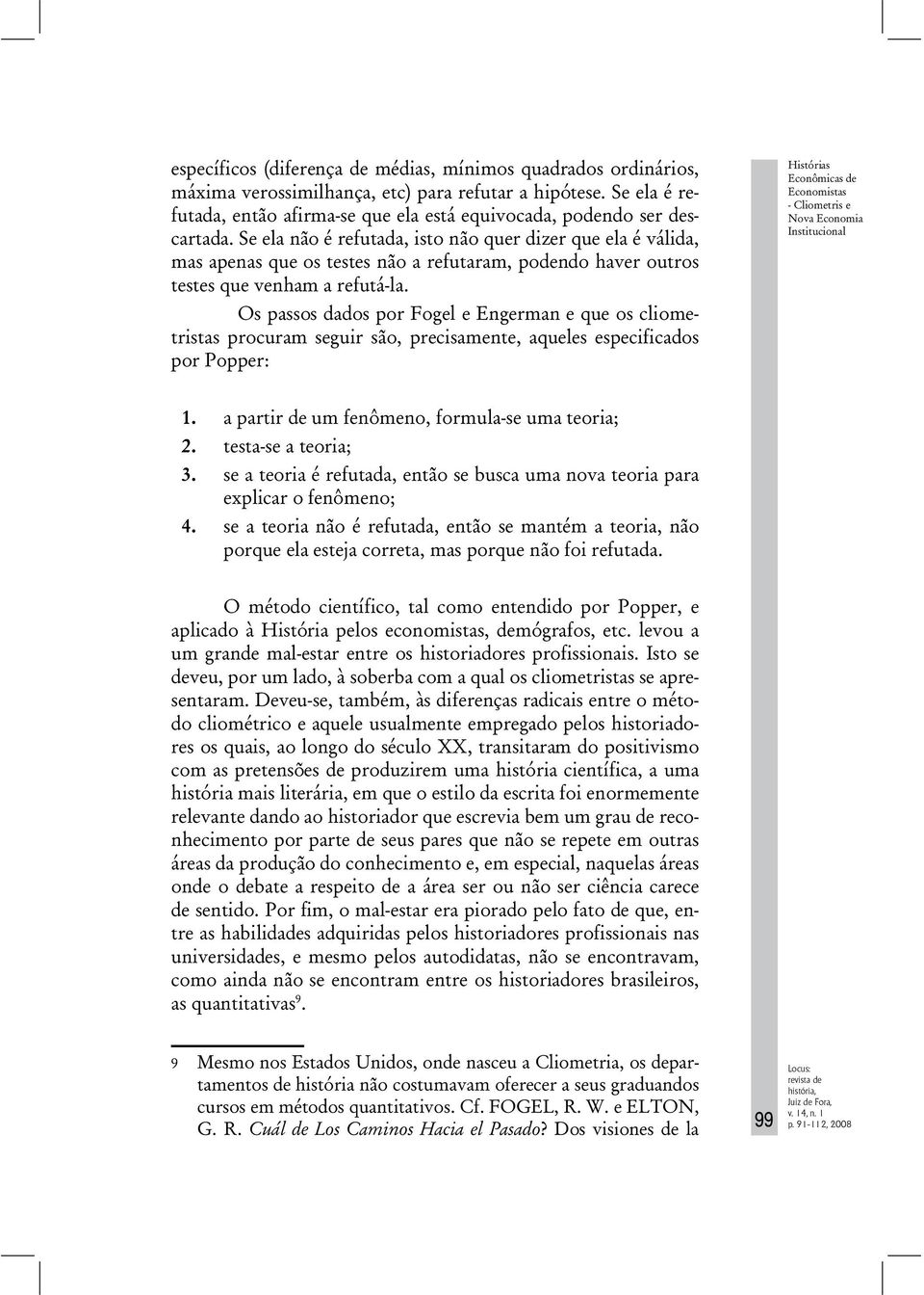 Se ela não é refutada, isto não quer dizer que ela é válida, mas apenas que os testes não a refutaram, podendo haver outros testes que venham a refutá-la.