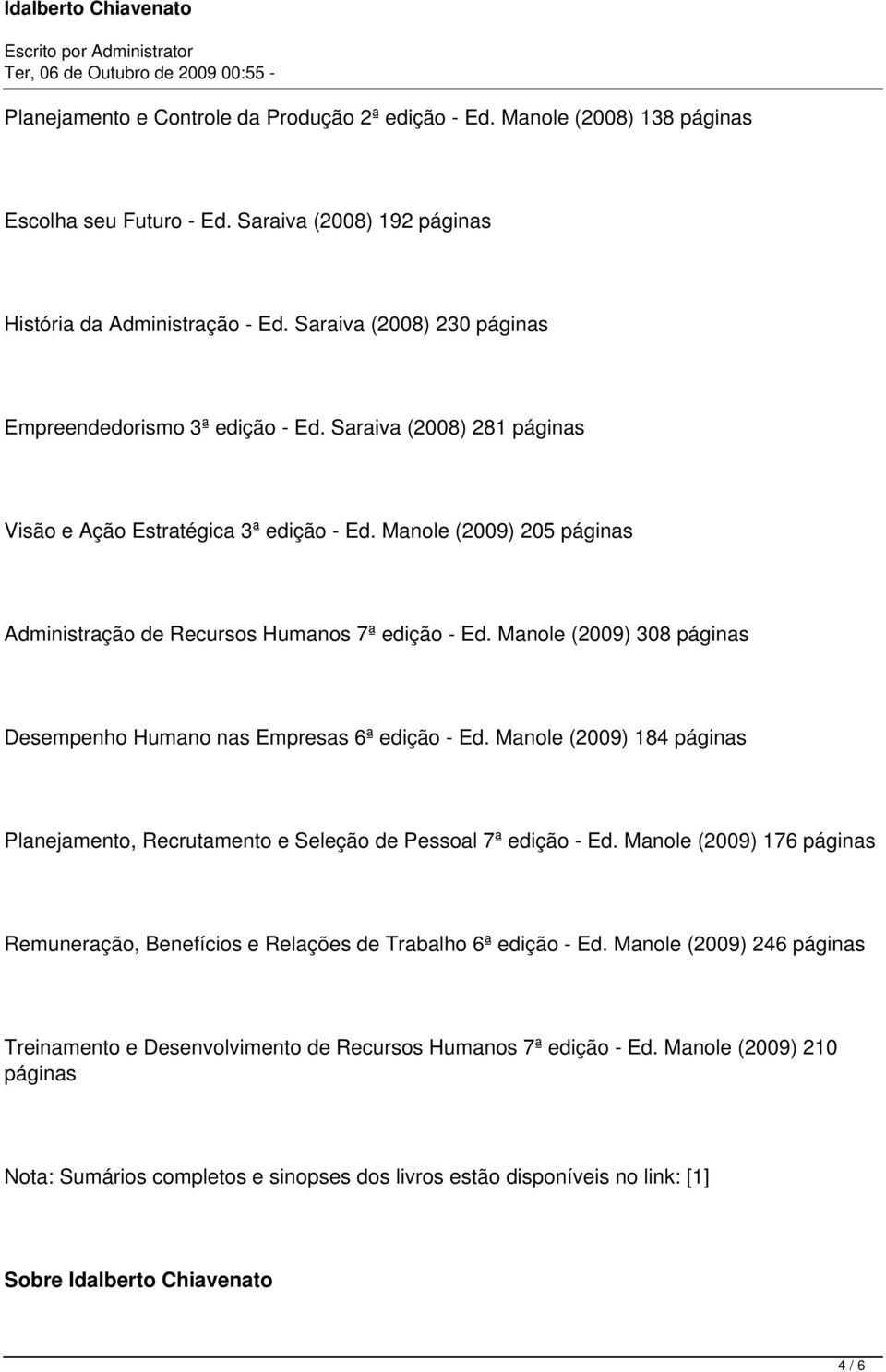 Manole (2009) 205 páginas Administração de Recursos Humanos 7ª edição - Ed. Manole (2009) 308 páginas Desempenho Humano nas Empresas 6ª edição - Ed.