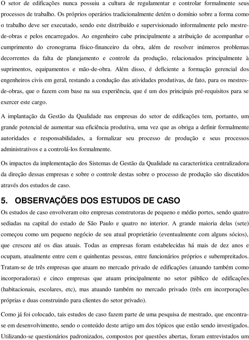 Ao engenheiro cabe principalmente a atribuição de acompanhar o cumprimento do cronograma físico-financeiro da obra, além de resolver inúmeros problemas decorrentes da falta de planejamento e controle