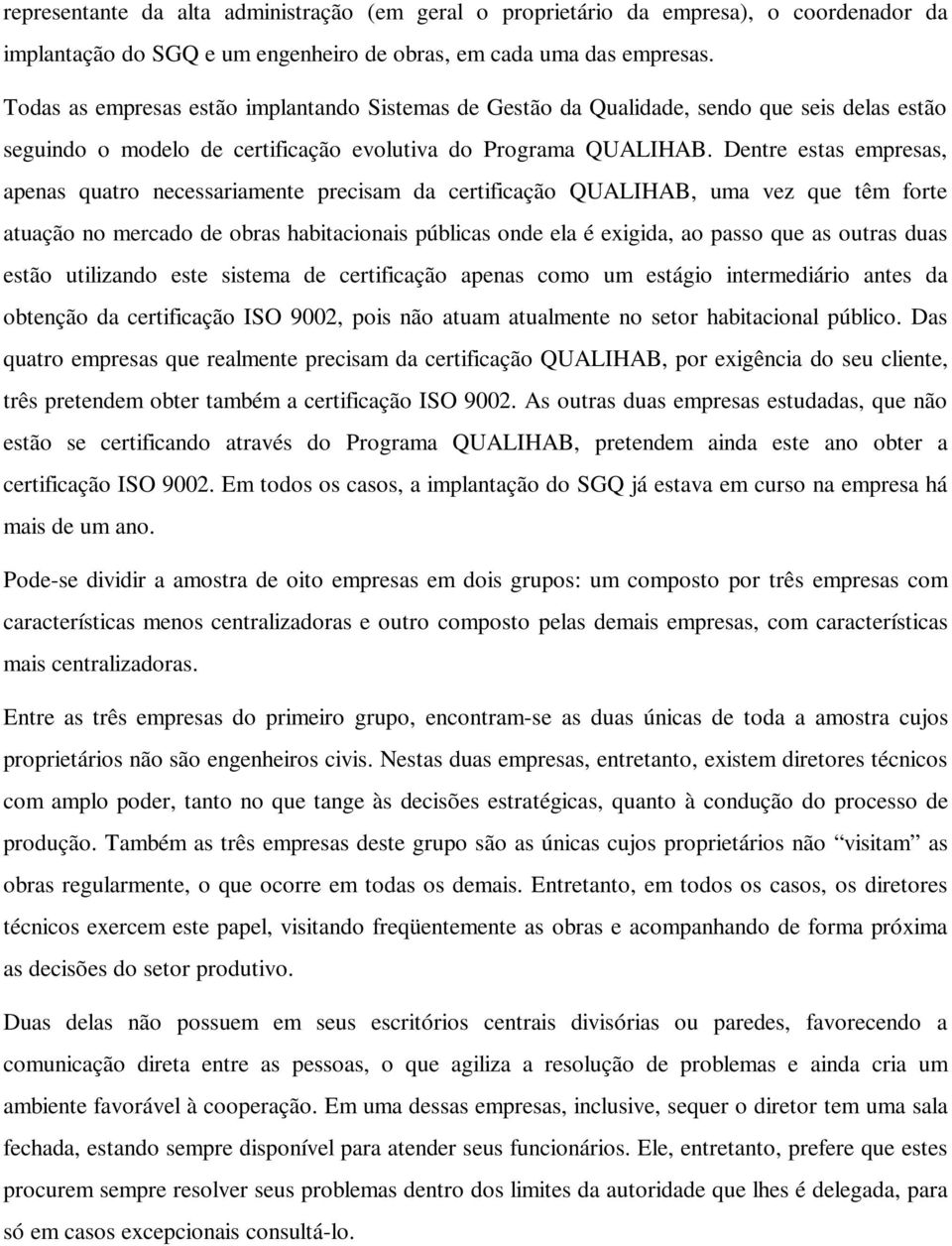 Dentre estas empresas, apenas quatro necessariamente precisam da certificação QUALIHAB, uma vez que têm forte atuação no mercado de obras habitacionais públicas onde ela é exigida, ao passo que as