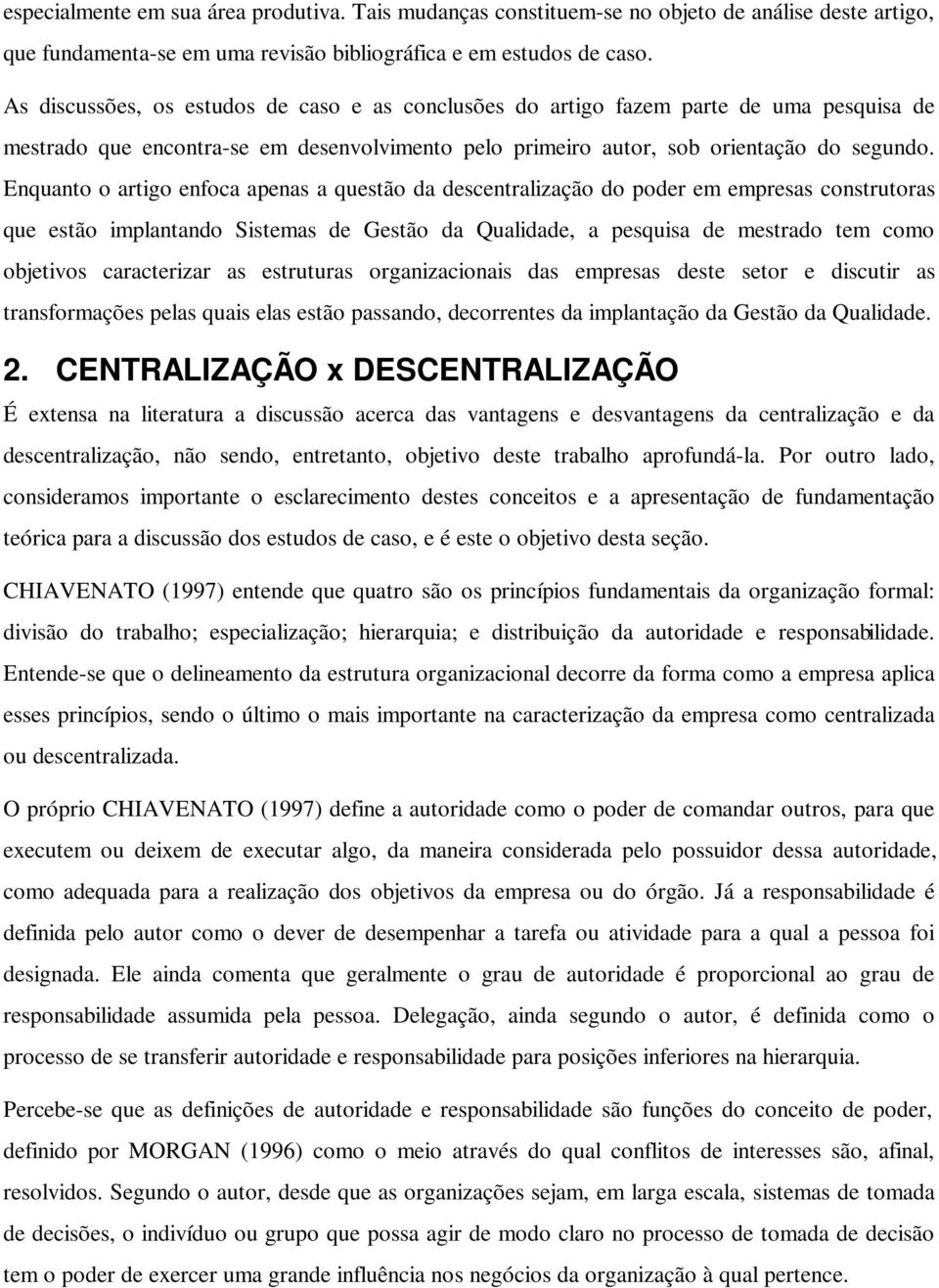 Enquanto o artigo enfoca apenas a questão da descentralização do poder em empresas construtoras que estão implantando Sistemas de Gestão da Qualidade, a pesquisa de mestrado tem como objetivos