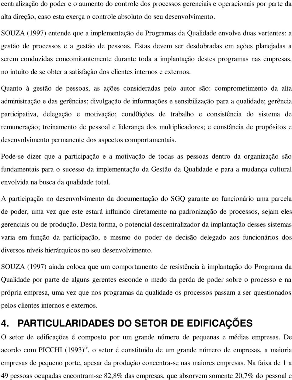 Estas devem ser desdobradas em ações planejadas a serem conduzidas concomitantemente durante toda a implantação destes programas nas empresas, no intuito de se obter a satisfação dos clientes