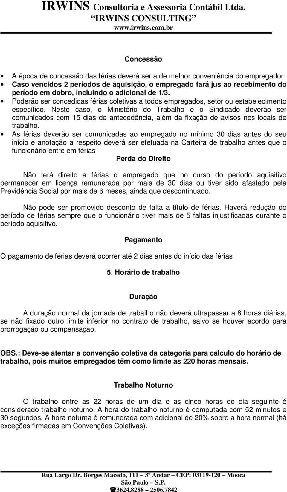 Neste caso, o Ministério do Trabalho e o Sindicado deverão ser comunicados com 15 dias de antecedência, além da fixação de avisos nos locais de trabalho.