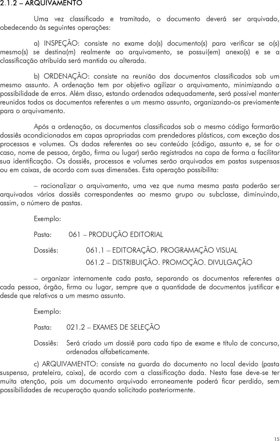 b) ORDENAÇÃO: consiste na reunião dos documentos classificados sob um mesmo assunto. A ordenação tem por objetivo agilizar o arquivamento, minimizando a possibilidade de erros.