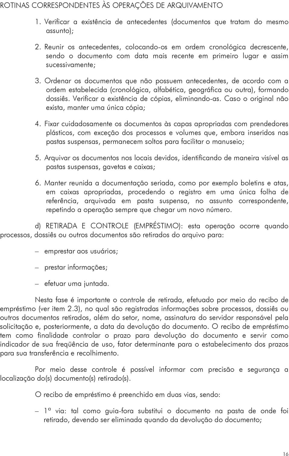 Ordenar os documentos que não possuem antecedentes, de acordo com a ordem estabelecida (cronológica, alfabética, geográfica ou outra), formando dossiês.