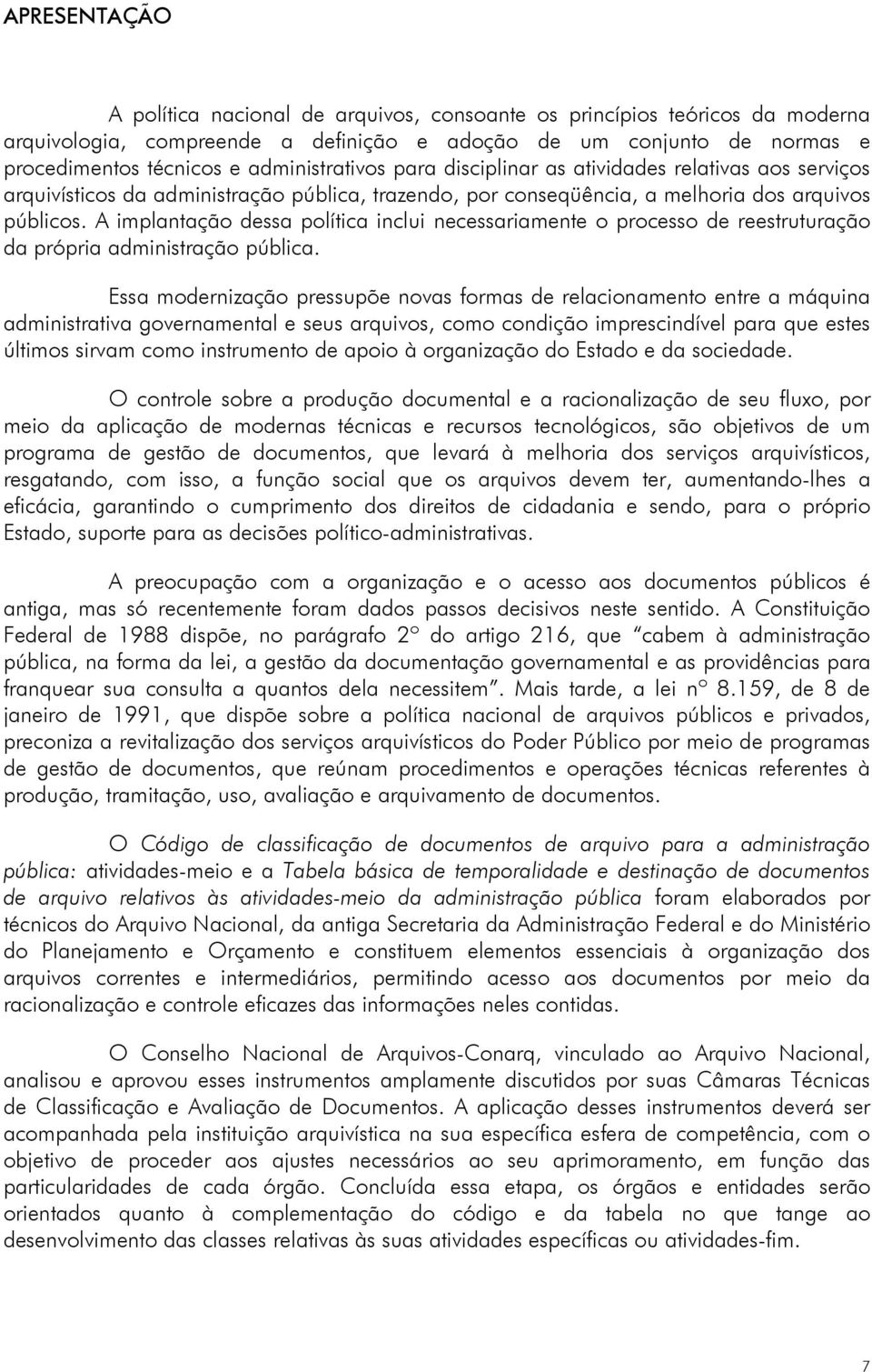 A implantação dessa política inclui necessariamente o processo de reestruturação da própria administração pública.