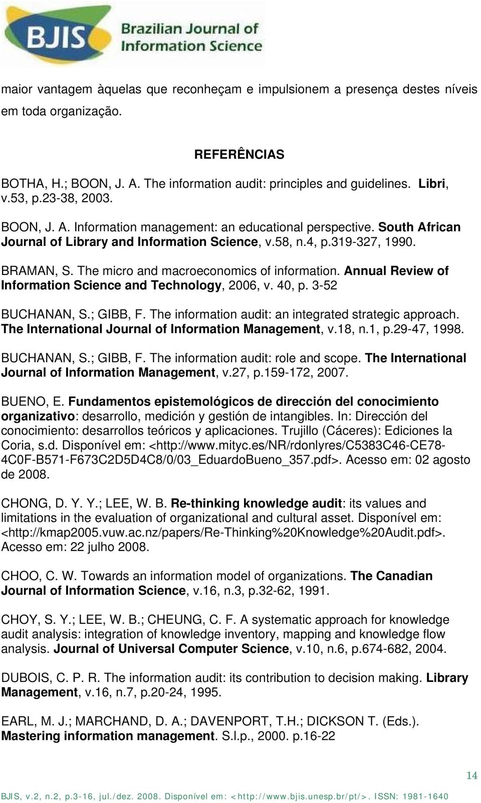 The micro and macroeconomics of information. Annual Review of Information Science and Technology, 2006, v. 40, p. 3-52 BUCHANAN, S.; GIBB, F. The information audit: an integrated strategic approach.