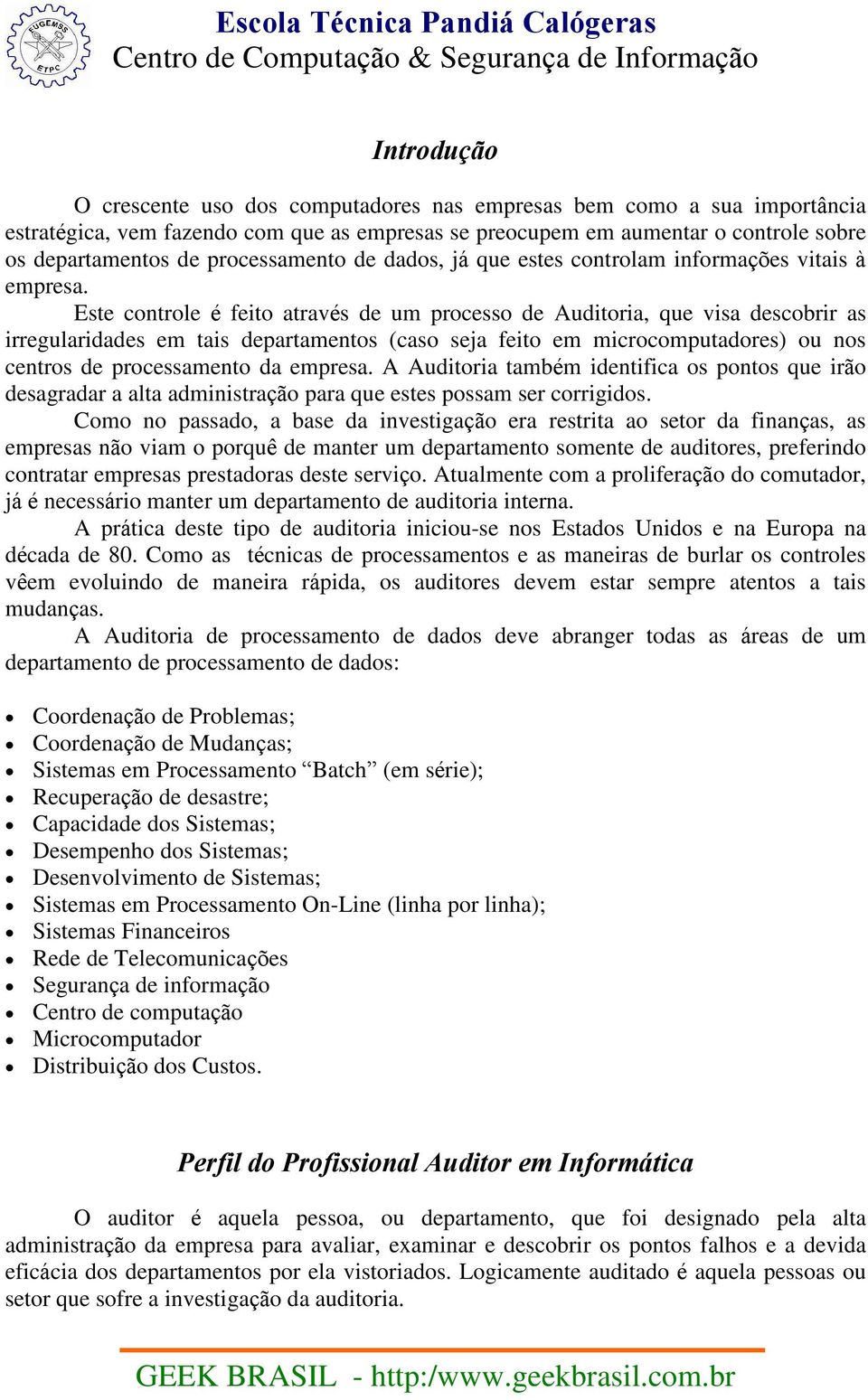 Este controle é feito através de um processo de Auditoria, que visa descobrir as irregularidades em tais departamentos (caso seja feito em microcomputadores) ou nos centros de processamento da