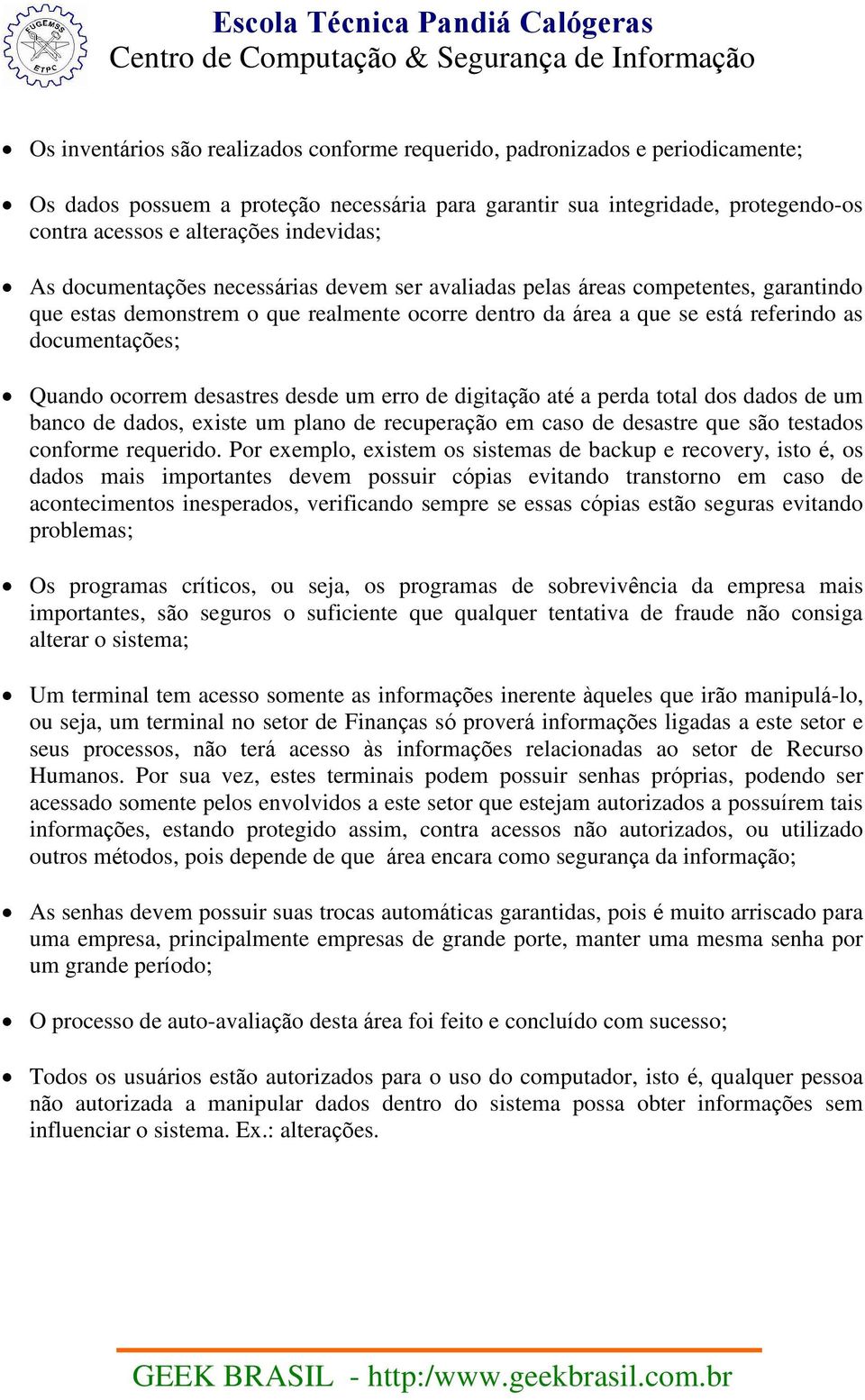 Quando ocorrem desastres desde um erro de digitação até a perda total dos dados de um banco de dados, existe um plano de recuperação em caso de desastre que são testados conforme requerido.