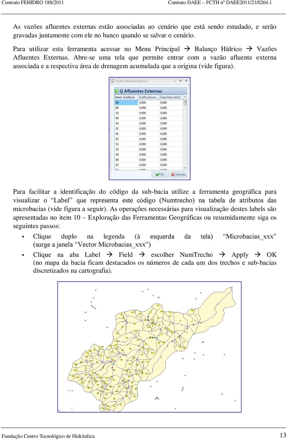 Abre-se uma tela que permite entrar com a vazão afluente externa associada e a respectiva área de drenagem acumulada que a origina (vide figura).