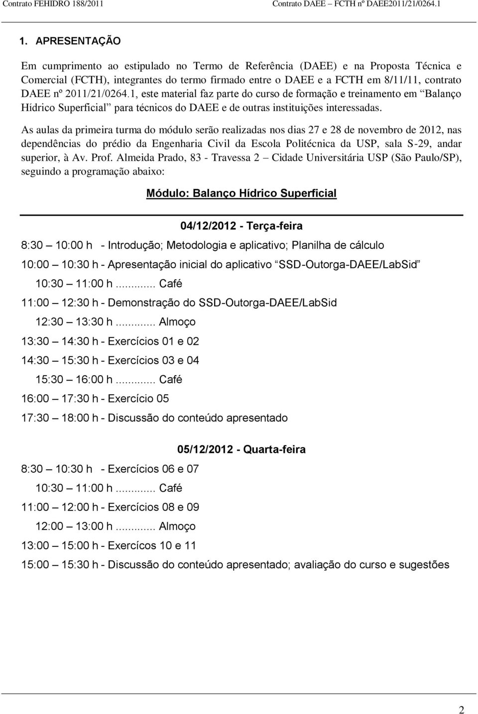 As aulas da primeira turma do módulo serão realizadas nos dias 27 e 28 de novembro de 2012, nas dependências do prédio da Engenharia Civil da Escola Politécnica da USP, sala S-29, andar superior, à