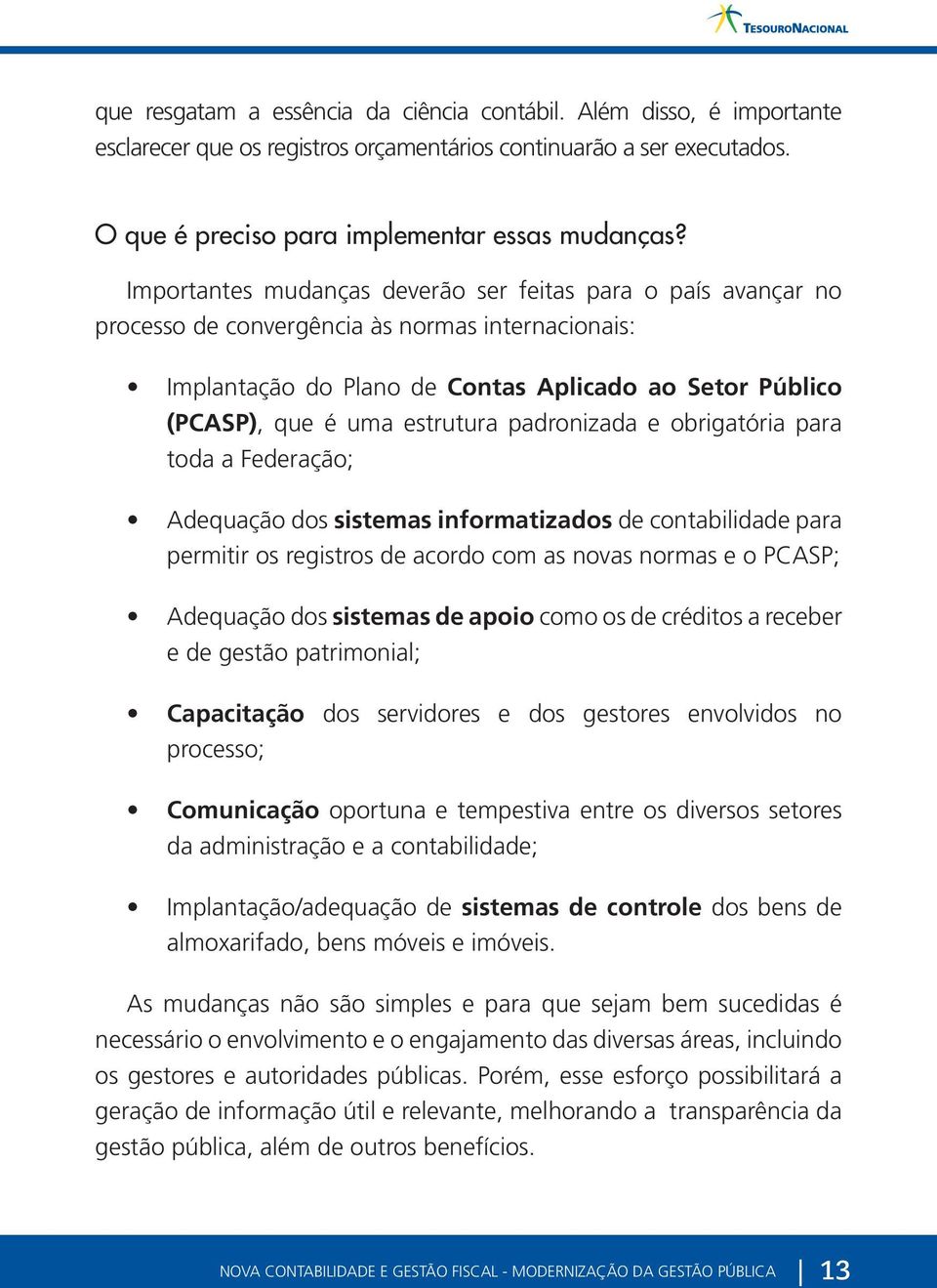 padronizada e obrigatória para toda a Federação; Adequação dos sistemas informatizados de contabilidade para permitir os registros de acordo com as novas normas e o PCASP; Adequação dos sistemas de