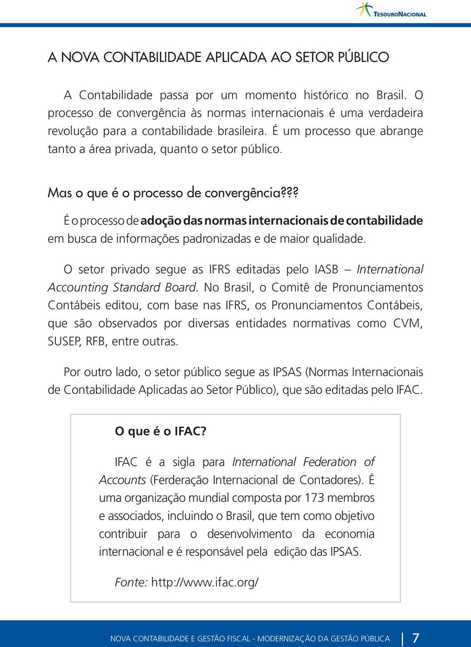 Mas o que é o processo de convergência??? É o processo de adoção das normas internacionais de contabilidade em busca de informações padronizadas e de maior qualidade.