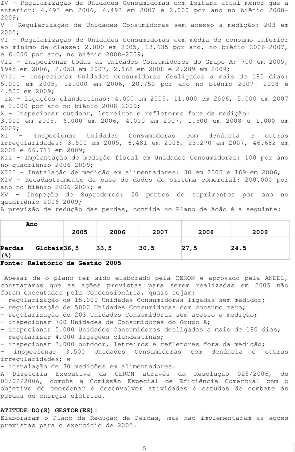 classe: 2.000 em 2005, 13.635 por ano, no biênio 2006-2007, e 6.000 por ano, no biênio 2008-2009; VII - Inspecionar todas as Unidades Consumidores do Grupo A: 700 em 2005, 1945 em 2006, 2.