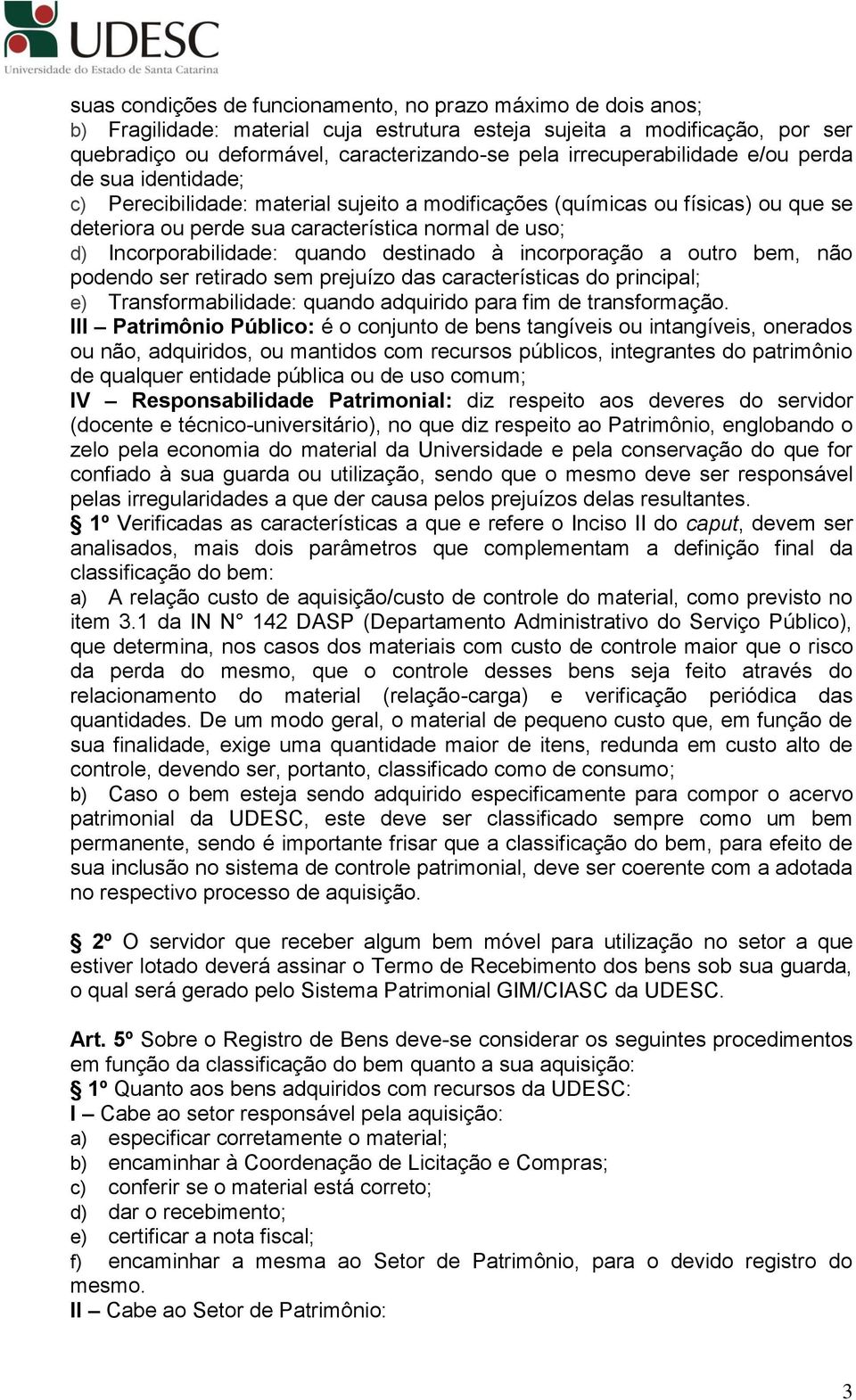 Incorporabilidade: quando destinado à incorporação a outro bem, não podendo ser retirado sem prejuízo das características do principal; e) Transformabilidade: quando adquirido para fim de