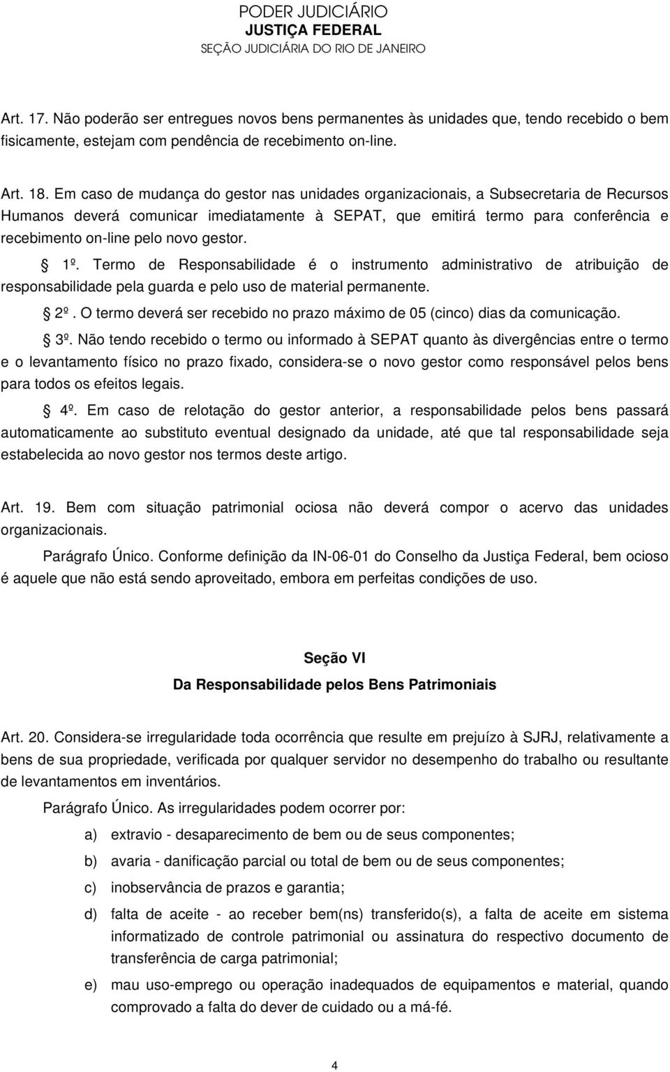 novo gestor. 1º. Termo de Responsabilidade é o instrumento administrativo de atribuição de responsabilidade pela guarda e pelo uso de material permanente. 2º.