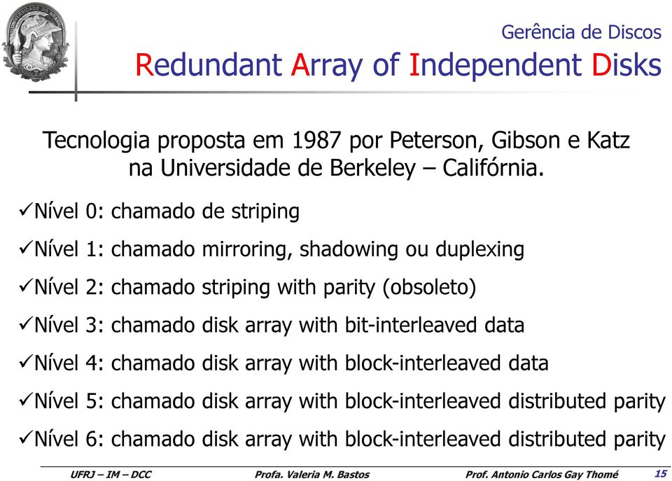 Nível 0: chamado de striping Nível 1: chamado mirroring, shadowing ou duplexing Nível 2: chamado striping with parity (obsoleto)