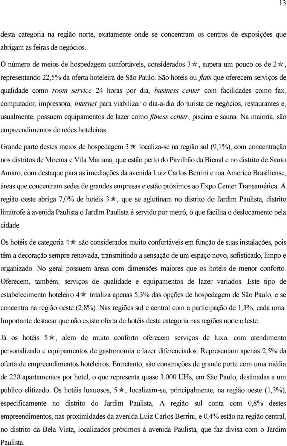 São hotéis ou flats que oferecem serviços de qualidade como room service 24 horas por dia, business center com facilidades como fax, computador, impressora, internet para viabilizar o dia-a-dia do