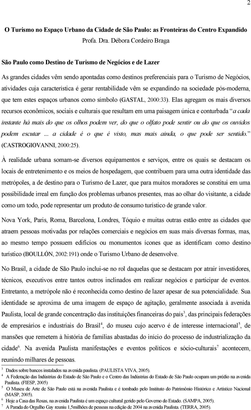 característica é gerar rentabilidade vêm se expandindo na sociedade pós-moderna, que tem estes espaços urbanos como símbolo (GASTAL, 2000:33).