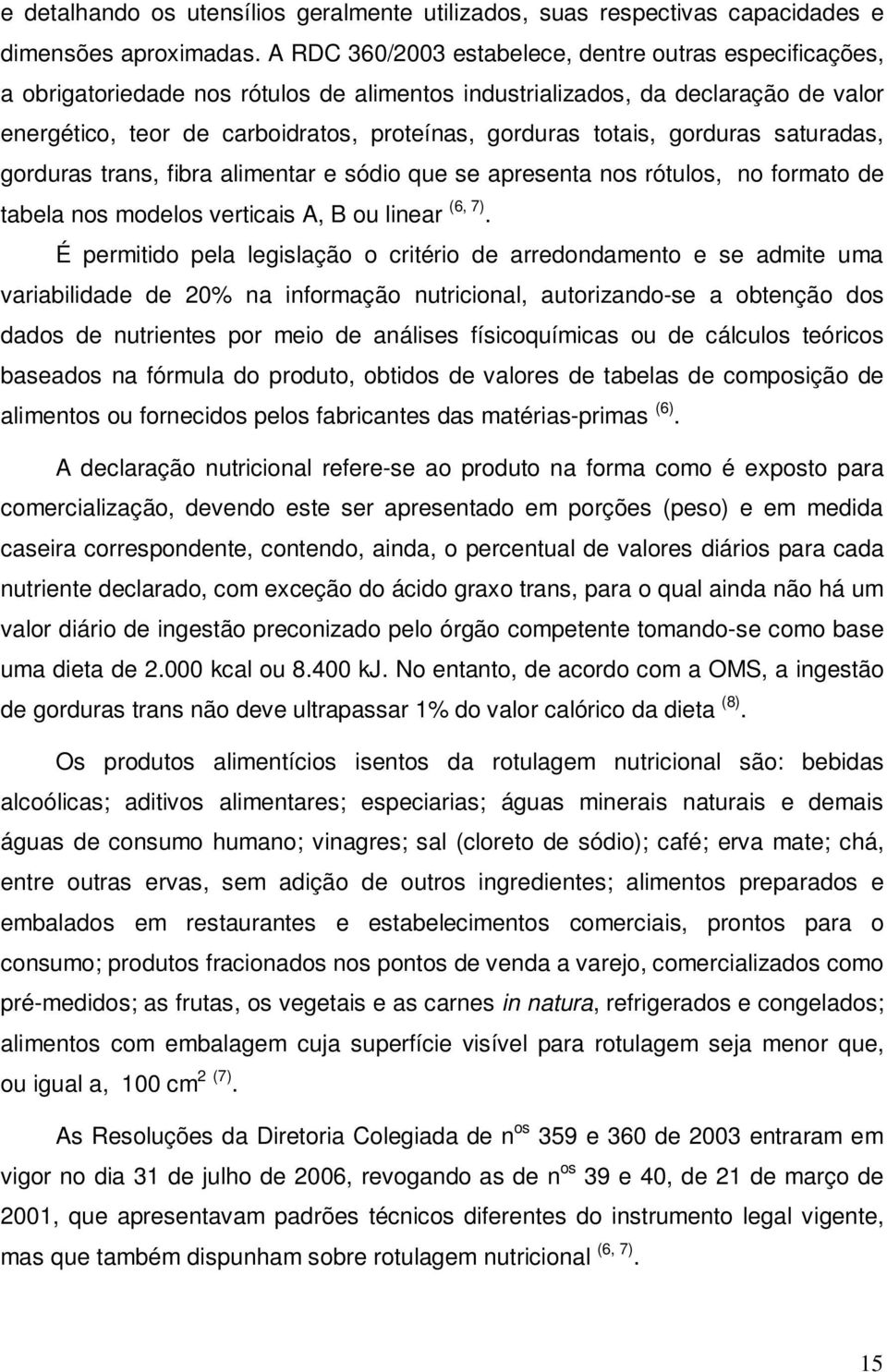 totais, gorduras saturadas, gorduras trans, fibra alimentar e sódio que se apresenta nos rótulos, no formato de tabela nos modelos verticais A, B ou linear (6, 7).