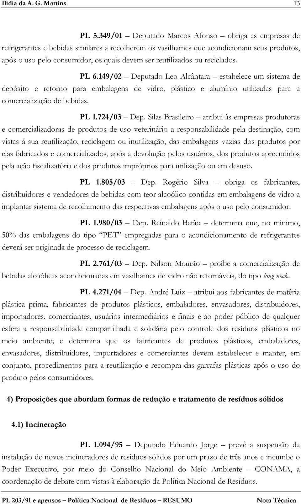 reutilizados ou reciclados. PL 6.149/02 Deputado Leo Alcântara estabelece um sistema de depósito e retorno para embalagens de vidro, plástico e alumínio utilizadas para a comercialização de bebidas.