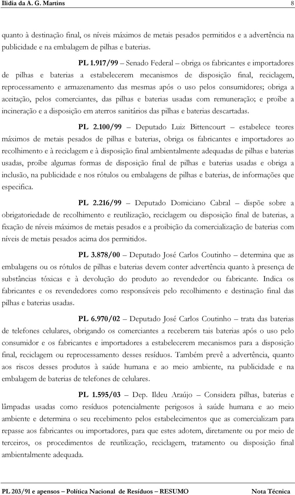 consumidores; obriga a aceitação, pelos comerciantes, das pilhas e baterias usadas com remuneração; e proíbe a incineração e a disposição em aterros sanitários das pilhas e baterias descartadas. PL 2.