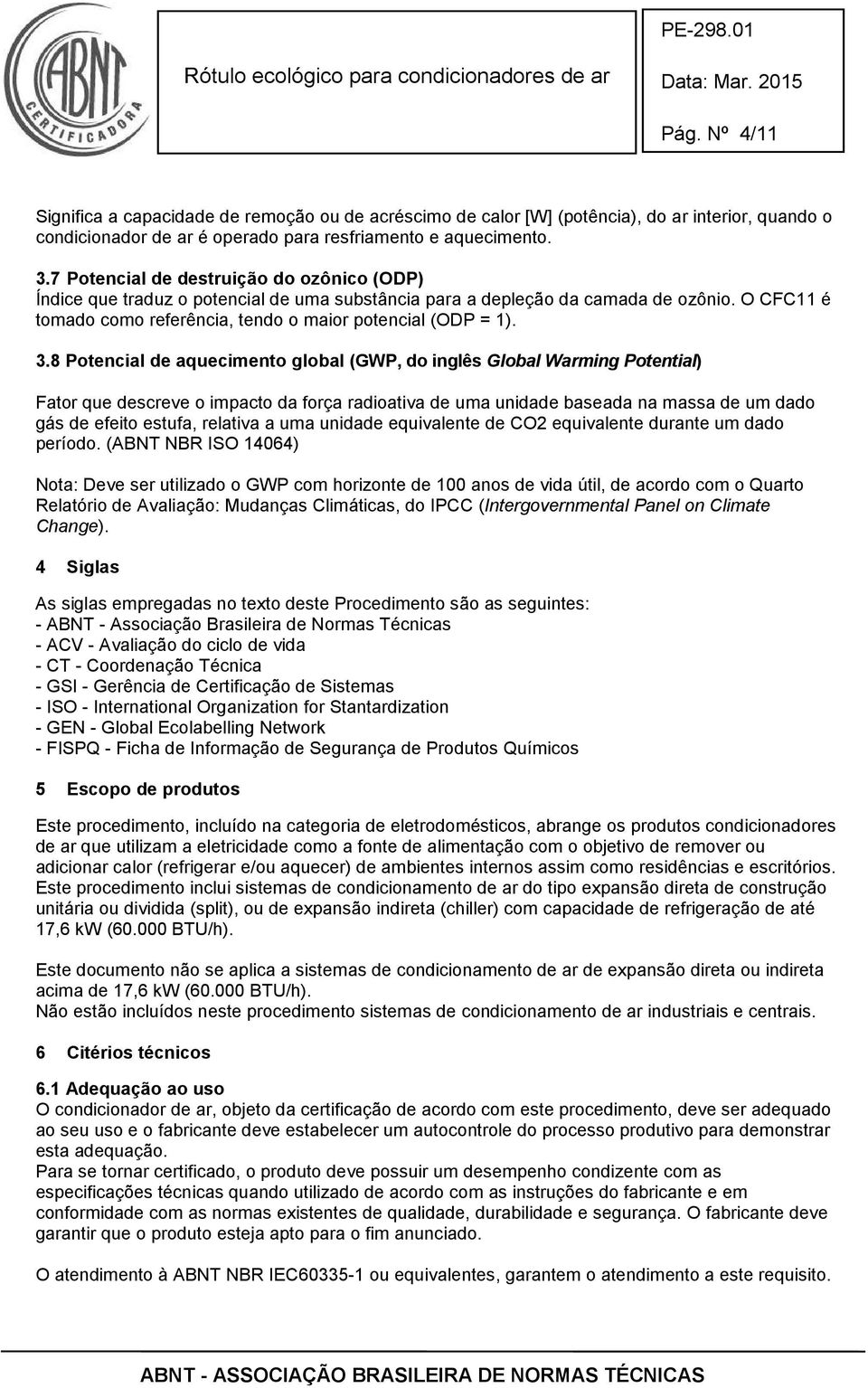 8 Potencial de aquecimento global (GWP, do inglês Global Warming Potential) Fator que descreve o impacto da força radioativa de uma unidade baseada na massa de um dado gás de efeito estufa, relativa